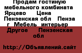 Продам гостиную мебельного комбината “Ярцево“  › Цена ­ 45 000 - Пензенская обл., Пенза г. Мебель, интерьер » Другое   . Пензенская обл.